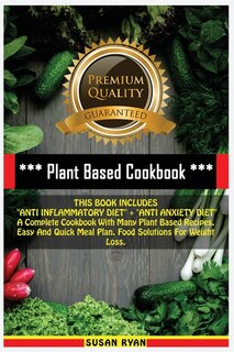 Plant Based Cookbook: This Book Includes Anti Inflammatory Diet + Anti Anxiety Diet A Complete Cookbook With Many Plant B