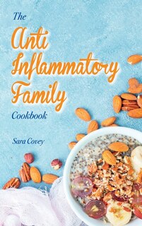 The Anti-inflammatory Family Cookbook: Best Autoimmune Inflammatory Recipes To Reduce Inflammation. Boost Your Immune System By Eating Del