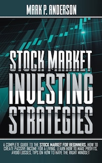 Stock Market Investing Strategies: A Complete Guide To The Stock Market For Beginners, How To Create Passive Income For A Living. Lear