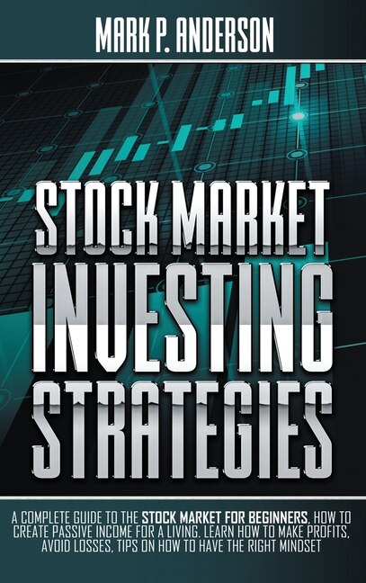 Stock Market Investing Strategies: A Complete Guide To The Stock Market For Beginners, How To Create Passive Income For A Living. Lear