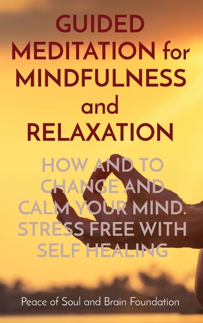 Guided Meditation For Mindfulness And Relaxation: How And To Change And Calm Your Mind. Stress Free With Self Healing