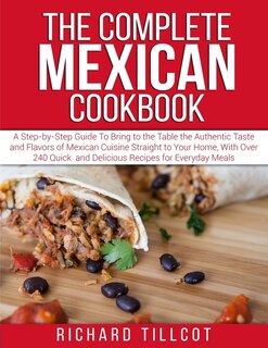 The Complete Mexican Cookbook: A Step-by-step Guide To Bring To The Table The Authentic Taste And Flavors Of Mexican Cuisine Strai