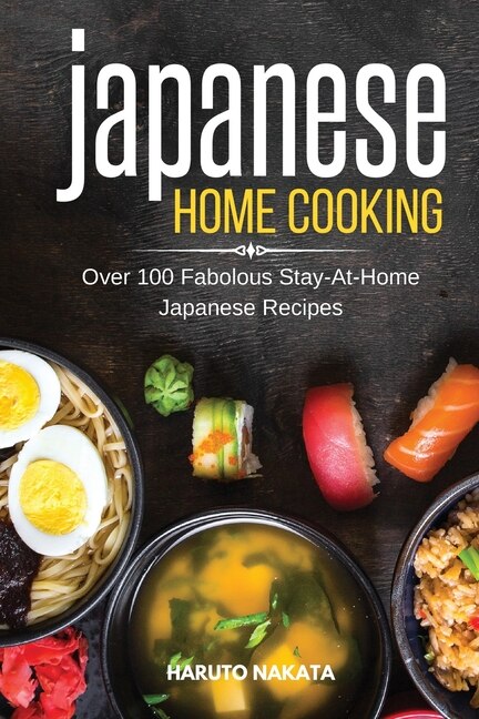 Japanese Home Cooking: Over 100 Fabolous Stay-at-home Japanese Recipes