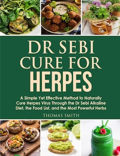 Dr Sebi Cure For Herpes: A Simple Yet Effective Method To Naturally Cure Herpes Virus Through The Dr Sebi Alkaline Diet, The