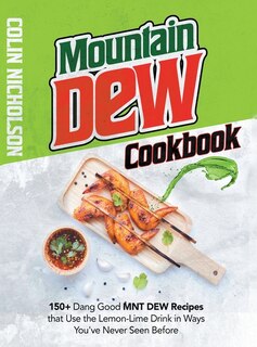 Mountain Dew Cookbook: 150+ Dang Good Mnt Dew Recipes That Use The Lemon-lime Drink In Ways You've Never Seen Before