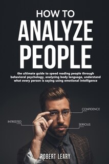 How To Analyze People: The Ultimate Guide To Speed Reading People Through Behavioral Psychology, Analyzing Body Language,