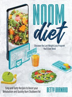 Noom Diet: Discover The Last Weight Loss Program You'll Ever Need - Easy And Tasty Recipes To Boost Your Metab