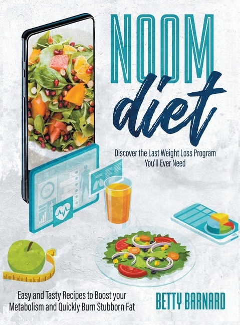 Noom Diet: Discover The Last Weight Loss Program You'll Ever Need - Easy And Tasty Recipes To Boost Your Metab