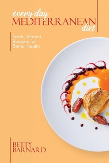 Every Day Mediterranean Diet: Fresh, Vibrant Recipes For Better Health