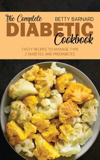 The Complete Diabetic Cookbook: Tasty Recipes To Manage Type 2 Diabetes And Prediabetes