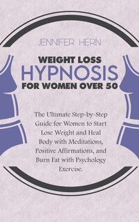 Weight Loss Hypnosis For Woman Over 50: The Ultimate Step-by-step Guide For Women To Start Lose Weight And Heal Body With Meditations, Posi