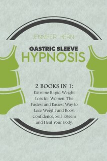 Gastric Sleeve Hypnosis: 2 Books In 1: Extreme Rapid Weight Loss For Women. The Fastest And Easiest Way To Lose Weight And B