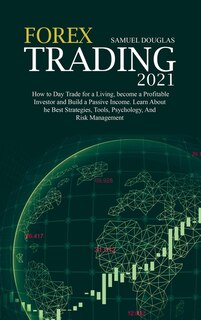 Forex Trading 2021: How To Day Trade For A Living, Become A Profitable Investor And Build A Passive Income. Learn About