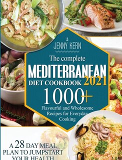 The Complete Mediterranean Diet Cookbook 2021: 1000+ Flavourful And Wholesome Recipes For Everyday Cooking A 28-day Meal Plan To Jumpstart Your He