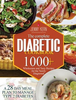 The Complete Diabetic Cookbook: 1000+ Wholesome And Tasty Recipes For The Newly Diagnosed A 28-day Meal Plan To Manage Type 2 Diabe