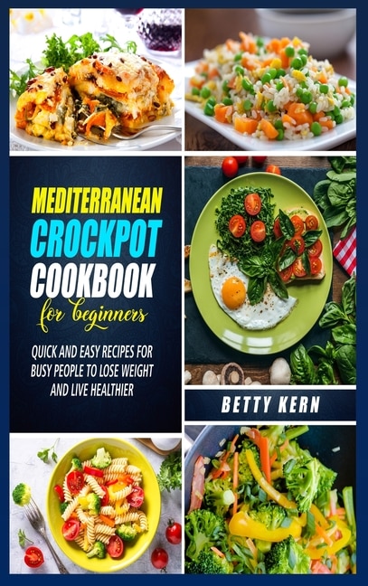 Mediterranean Diet Crockpot Cookbook For Beginners: Quick And Easy Recipes For Busy People To Lose Weight And Live Healthier
