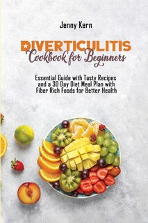 Diverticulitis Cookbook For Beginners: Essential Guide With Tasty Recipes And A 30 Day Diet Meal Plan With Fiber Rich Foods For Better Hea