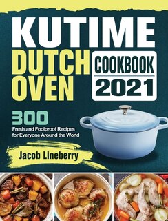 Kutime Dutch Oven Cookbook 2021: 300 Fresh And Foolproof Recipes For Everyone Around The World