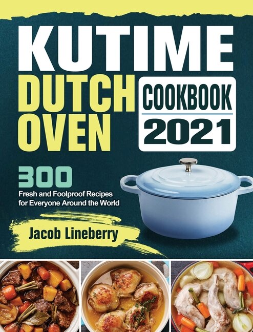 Kutime Dutch Oven Cookbook 2021: 300 Fresh And Foolproof Recipes For Everyone Around The World