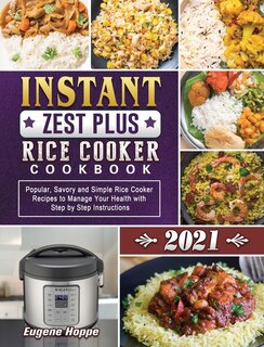 Instant Zest Plus Rice Cooker Cookbook 2021: Popular, Savory And Simple Rice Cooker Recipes To Manage Your Health With Step By Step Instructions