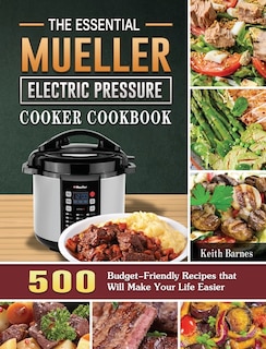 The Essential Mueller Electric Pressure Cooker Cookbook: 500 Budget-Friendly Recipes that Will Make Your Life Easier