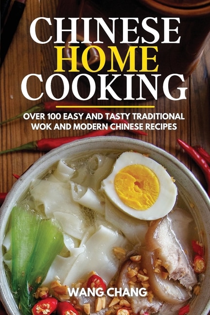 Chinese Home Cooking: Over 100 Easy And Tasty Traditional Wok And Modern Chinese Recipes