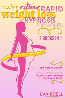 Extreme Rapid Weight Loss Hypnosis For Women: 2 Books In 1: How To Lose Weight Quickly Using Meditation And Positive Affirmations To Increase Sel