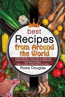 Best Recipes From Around The World: 3 Books In 1: Learn How To Cook New Dishes With This Collection Of Delicious And Easy Recipes. Idea