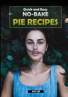 Quick And Easy No-bake Pie Recipes: Learn How To Cook Some Of The Best No-bake Pie Recipes, Ideal For Both Beginners And Advanced