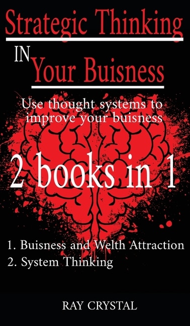 Strategic Thinking In Your Buisness 2 Books In 1: Use Thought Systems To Improve Your Buisness - Buisness And Welth Attraction - System Thinking
