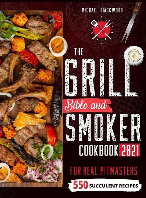 The Grill Bible - Smoker Cookbook 2021: For Real Pitmasters. Amaze Your Friends With 550 Sweet And Savory Succulent Recipes That Will Make