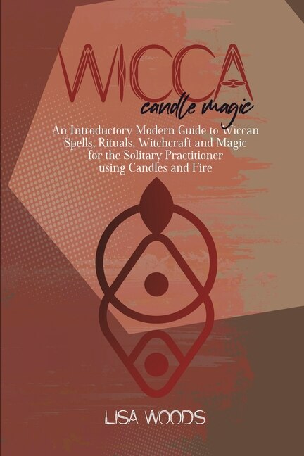 Wicca Candle Magic: An Introductory Modern Guide To Wiccan Spells, Rituals, Witchcraft And Magic For The Solitary Pract