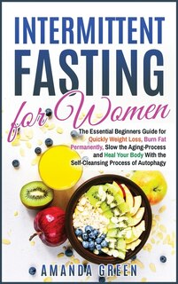 Intermittent Fasting For Women: The Essential Beginners Guide For Quickly Weight Loss, Burn Fat Permanently, Slow The Aging Process