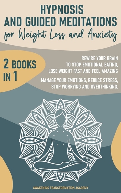 Hypnosis And Guided Meditations For Weight Loss And Anxiety: 2 Books In 1. Rewire Your Brain To Stop Emotional Eating, Lose Weight Fast And Feel Amazing. Manage