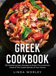 Greek Cookbook: 125 Mediterranean Recipes To Enjoy The Authentic Food Of The Greek Islands At Your Home