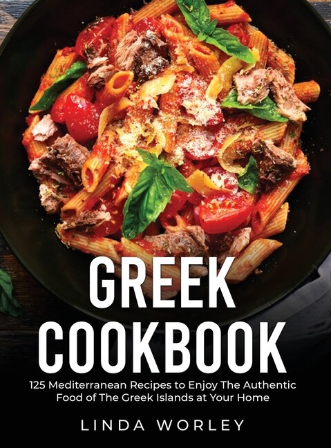 Greek Cookbook: 125 Mediterranean Recipes To Enjoy The Authentic Food Of The Greek Islands At Your Home