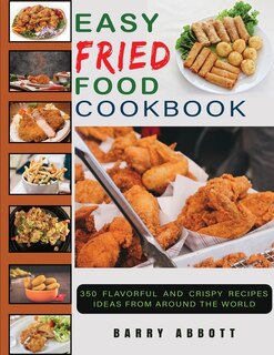 Easy Fried Food Cookbook: 350 Flavorful And Crispy Recipes Ideas From Around The World