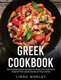 Greek Cookbook: 125 Mediterranean Recipes To Enjoy The Authentic Food Of The Greek Islands At Your Home