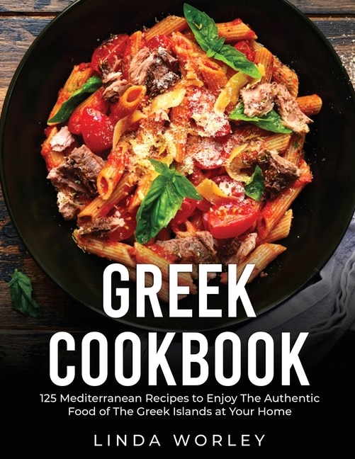 Greek Cookbook: 125 Mediterranean Recipes To Enjoy The Authentic Food Of The Greek Islands At Your Home