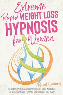 Extreme Rapid Weight Loss Hypnosis For Women: Breakthrough Methods To Create Results Using Mini Habits, Fat Burn, Quit Sugar, Hypnotic Gastric Ba