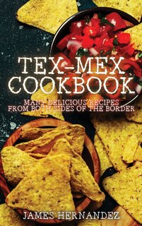Tex-mex Cookbook: Many Delicious Recipes From Both Sides Of The Border
