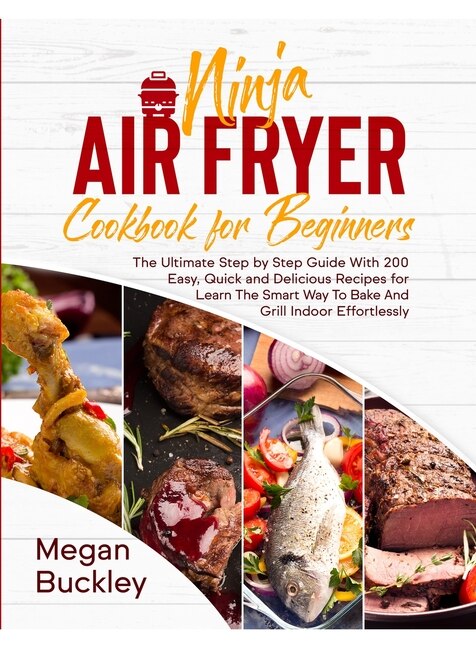 Ninja Air Fryer Cookbook For Beginners: The Ultimate Step By Step Guide With 200 Easy, Quick And Delicious Recipes For Learn The Smart Way