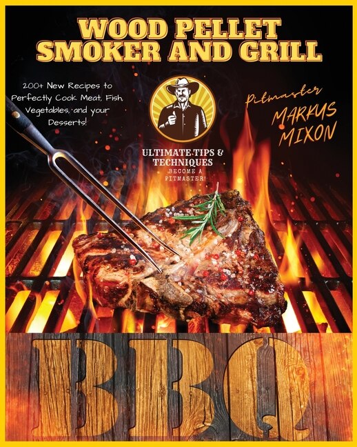 Wood Pellet Smoker And Grill: Book 2: 200+ New Recipes To Perfectly Cook Your All Type Of Foods: Meat, Fish, And Vegetables, And