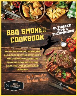 Bbq Smoker Cookbook: Special Edition: Pit-master Recipe Techniques And Barbecue Wisdom! Indoor And Outdoor Wood Pellet S