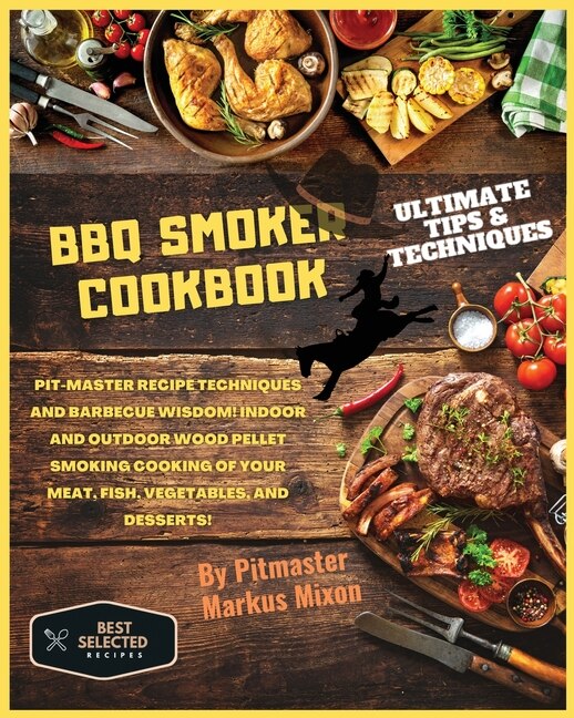 Bbq Smoker Cookbook: Special Edition: Pit-master Recipe Techniques And Barbecue Wisdom! Indoor And Outdoor Wood Pellet S