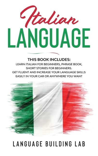 Italian Language: This Book Includes: Learn Italian For Beginners, Phrase Book, Short Stories For Beginners.get Fluen