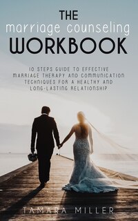 The Marriage Counseling Workbook: 10 Steps Guide To Effective Marriage Therapy And Communication Techniques For A Healthy And Long La