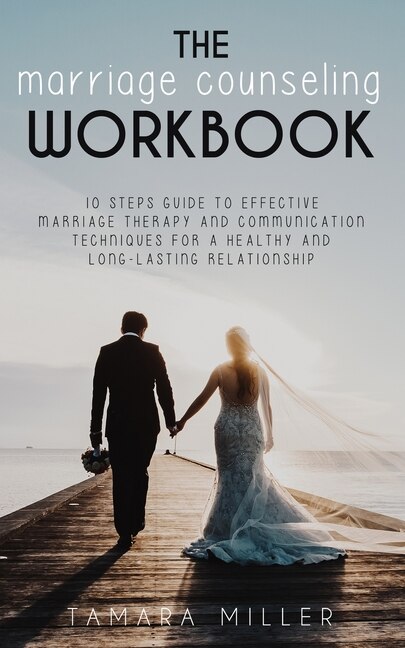 The Marriage Counseling Workbook: 10 Steps Guide To Effective Marriage Therapy And Communication Techniques For A Healthy And Long La