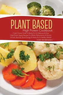 Plant Based High Protein Cookbook: Crash Course Guide To Ready To Go Delicious And Easy High-protein Vegan Recipes For Athletic Perfor
