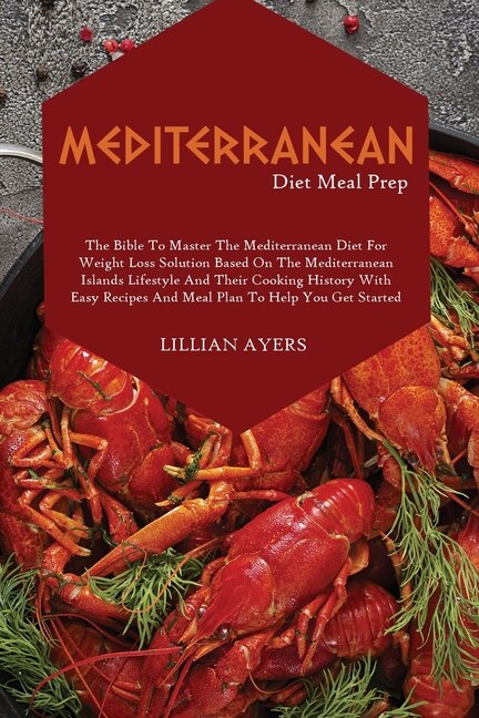 Mediterranean Diet Meal Prep: The Bible To Master The Mediterranean Diet For Weight Loss With Easy Recipes